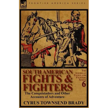 South American Fights & Fighters: The Conquistadors and Other Accounts of Adventure