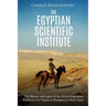 The Egyptian Scientific Institute: The History and Legacy of the French Expedition Established by Napoleon Bonaparte to Study Egypt
