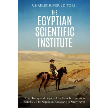 The Egyptian Scientific Institute: The History and Legacy of the French Expedition Established by Napoleon Bonaparte to Study Egypt