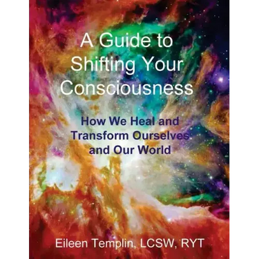 A Guide to Shifting Your Consciousness: How We Heal and Transform Ourselves and Our World