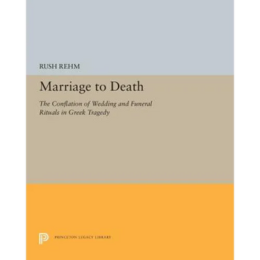 Marriage to Death: The Conflation of Wedding and Funeral Rituals in Greek Tragedy