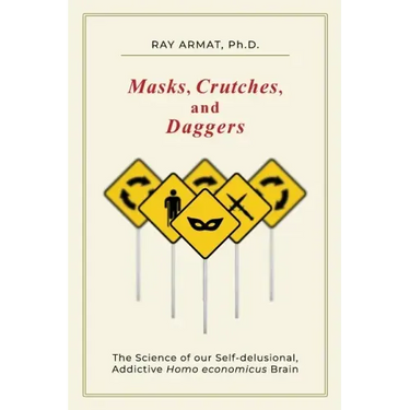 Masks, Crutches, and Daggers: The Science of Our Addictive, Self-Delusional Homo Economicus Brain