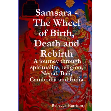 Samsara - The Wheel of Birth, Death and Rebirth: A journey through spirituality, religion, Nepal, Bali, Cambodia and India