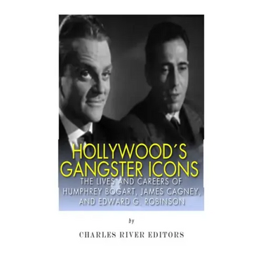Hollywood's Gangster Icons: The Lives and Careers of Humphrey Bogart, James Cagney, and Edward G. Robinson