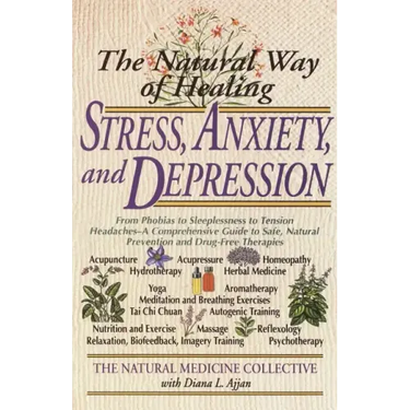 The Natural Way of Healing Stress, Anxiety, and Depression: From Phobias to Sleeplessness to Tension Headaches--A Comprehensive Guide to Safe, Natural