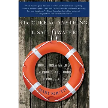 The Cure for Anything Is Salt Water: How I Threw My Life Overboard and Found Happiness at Sea