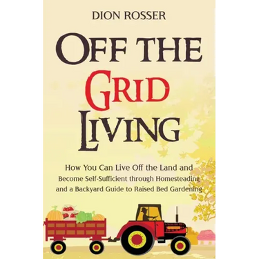 Off the Grid Living: How You Can Live Off the Land and Become Self-Sufficient through Homesteading and a Backyard Guide to Raised Bed Gardening