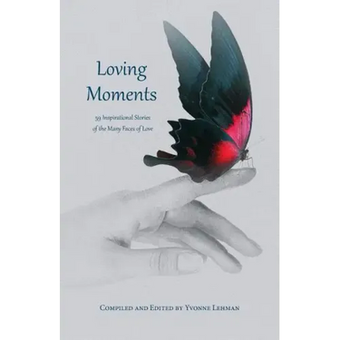 Loving Moments: 59 Inspirational Stories of the Many Faces of Love