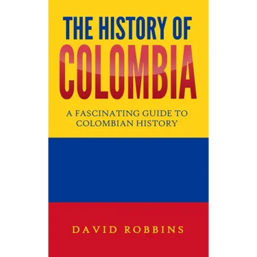 The History of Colombia: A Fascinating Guide to Colombian History