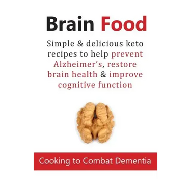 Brain Food: Cooking to Combat Dementia: Simple & delicious keto recipes to help prevent Alzheimer's, restore brain health & improve cognitive function