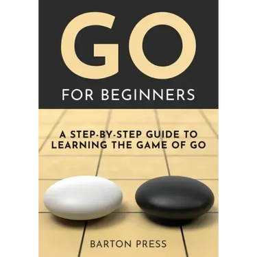 Go for Beginners: A Step-By-Step Guide to Learning the Game of Go