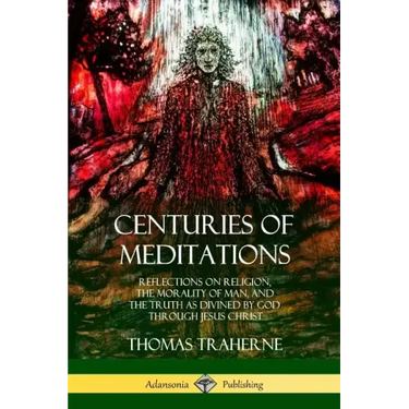 Centuries of Meditations: Reflections on Religion, the Morality of Man, and the Truth as Divined by God Through Jesus Christ