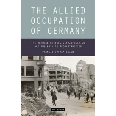 The Allied Occupation of Germany: The Refugee Crisis, Denazification and the Path to Reconstruction