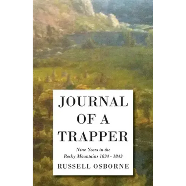 Journal of a Trapper - Nine Years in the Rocky Mountains 1834-1843: Being a General Description of the Country, Climate, Rivers, Lakes, Mountains, and