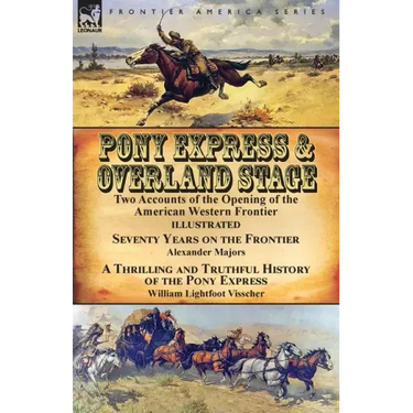 Pony Express & Overland Stage: Two Accounts of the Opening of the American Western Frontier-Seventy Years on the Frontier by Alexander Majors & A Thri