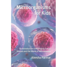 Microorganisms for Kids: An Introduction to Protozoa, Fungi, Viruses and the World of Microbiology