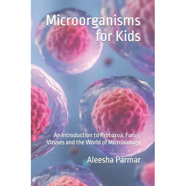 Microorganisms for Kids: An Introduction to Protozoa, Fungi, Viruses and the World of Microbiology
