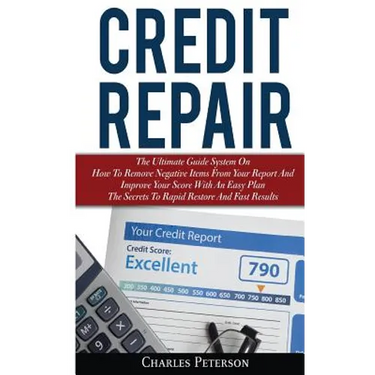 Credit Repair: The Ultimate Guide System On How To Remove Negative Items From Your Report And Improve Your Score With An Easy Plan; T