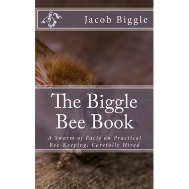 The Biggle Bee Book: A Swarm of Facts on Practical Bee-Keeping, Carefully Hived