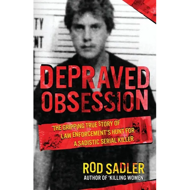Depraved Obsession: The Gripping True Story Of Law Enforcement's Hunt For A Sadistic Serial Killer