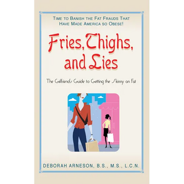 Fries, Thighs, and Lies: The Girlfriend's Guide to Getting the Skinny on Fat