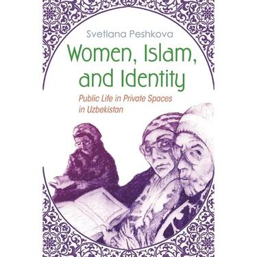 Women, Islam, and Identity: Public Life in Private Spaces in Uzbekistan