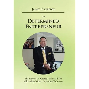 The Determined Entrepreneur: The Story of Dr. George Tinsley and the Values That Guided His Journey to Success