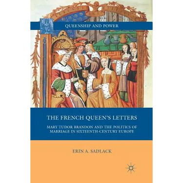The French Queen's Letters: Mary Tudor Brandon and the Politics of Marriage in Sixteenth-Century Europe