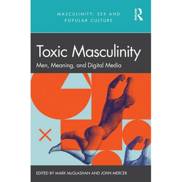 Toxic Masculinity: Men, Meaning, and Digital Media