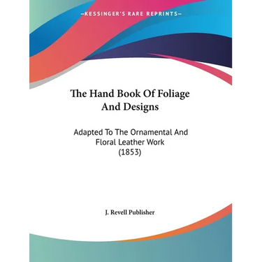 The Hand Book Of Foliage And Designs: Adapted To The Ornamental And Floral Leather Work (1853)