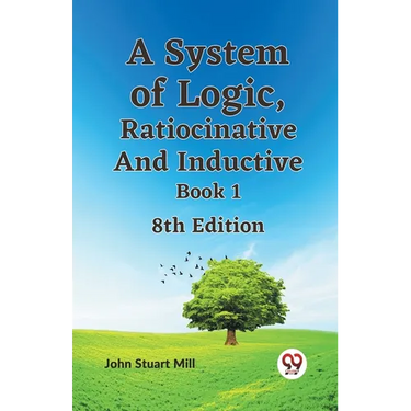 A System Of Logic, Ratiocinative And Inductive Book 1 8Th Edition