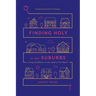 Finding Holy in the Suburbs: Living Faithfully in the Land of Too Much