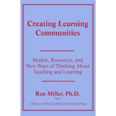 Creating Learning Communities: Models, Resources, and New Ways of Thinking About Teaching and Learning