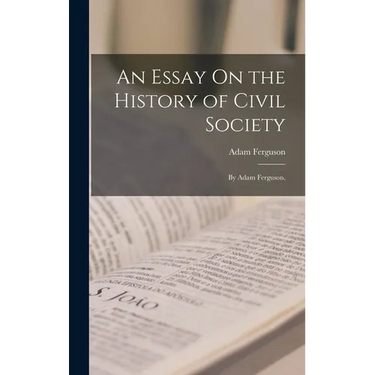 An Essay On the History of Civil Society: By Adam Ferguson,