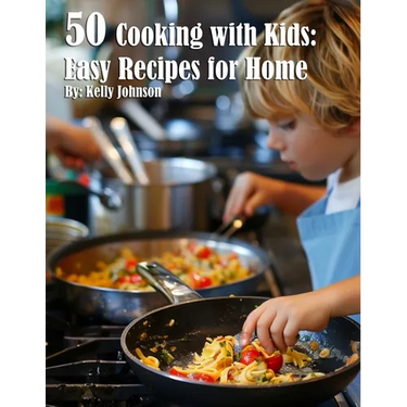 50 Cooking with Kids: Easy Recipes for Home: Easy Recipes for Home