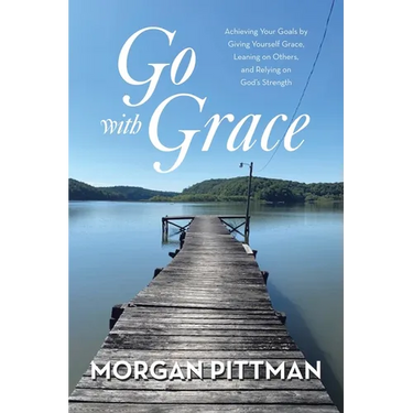 Go with Grace: Achieving Your Goals by Giving Yourself Grace, Leaning on Others, and Relying on God's Strength