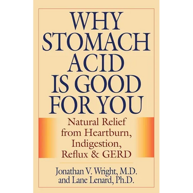 Why Stomach Acid Is Good for You: Natural Relief from Heartburn, Indigestion, Reflux and GERD