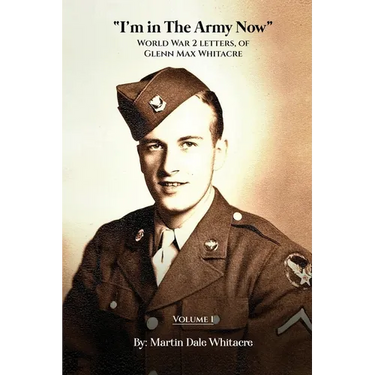 I'm in the Army Now: World War 2 Letters, of Glenn Max Whitacre