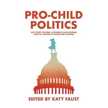 Pro-Child Politics: Why Every Cultural, Economic, and National Issue Is a Matter of Justice for Children