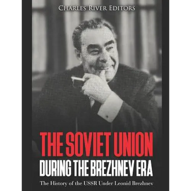 The Soviet Union during the Brezhnev Era: The History of the USSR Under Leonid Brezhnev