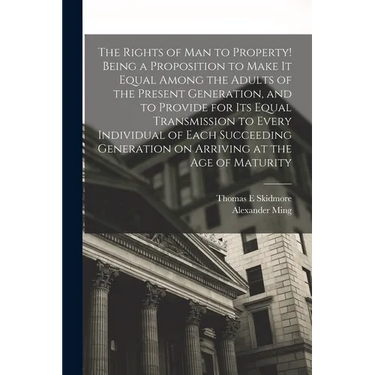 The Rights of man to Property! Being a Proposition to Make it Equal Among the Adults of the Present Generation, and to Provide for its Equal Transmiss