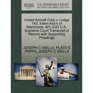 United Aircraft Corp V. Lodge 743, Intern Ass'n of Machinists, AFL-CIO U.S. Supreme Court Transcript of Record with Supporting Pleadings
