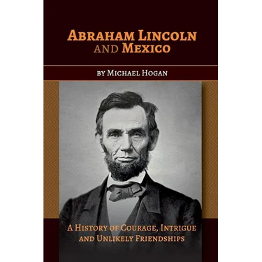 Abraham Lincoln and Mexico: A History of Courage, Intrigue and Unlikely Friendships