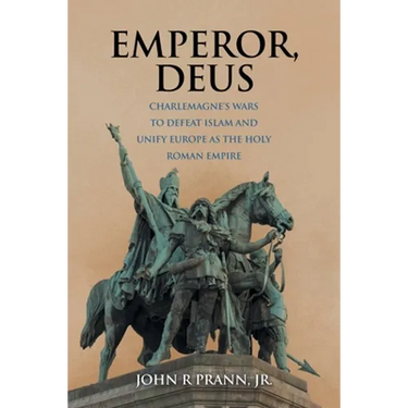 Emperor, Deus: Charlemagne's Wars to Defeat Islam and Unify Europe as the Holy Roman Empire
