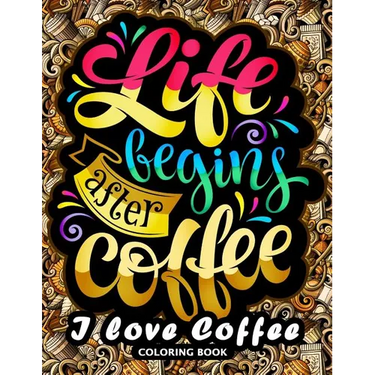 I love Coffee Coloring Book: Motivation Quotes with Flower and Coffee Coloring Pages for Adults and Grown-up