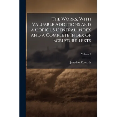 The Works, With Valuable Additions and a Copious General Index and a Complete Index of Scripture Texts; Volume 2