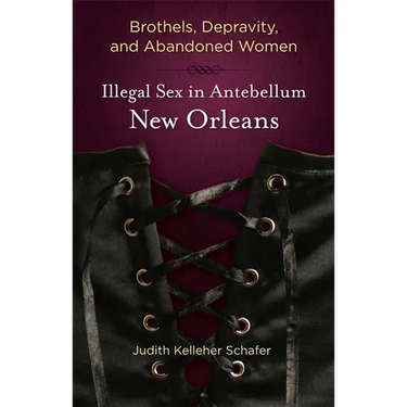 Brothels, Depravity, and Abandoned Women: Illegal Sex in Antebellum New Orleans