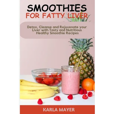 Smoothies for Fatty Liver: Detox, Cleanse and Rejuvenate your Liver with Tasty and Nutritious Healthy Smoothie Recipes