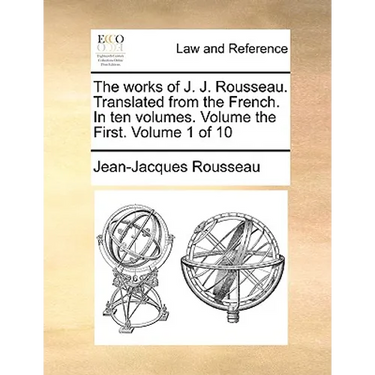The Works of J. J. Rousseau. Translated from the French. in Ten Volumes. Volume the First. Volume 1 of 10