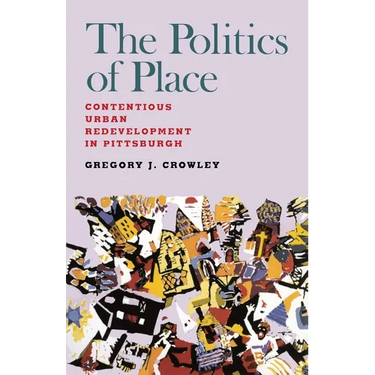 The Politics of Place: Contentious Urban Redevlopment in Pittsburgh
